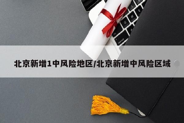 北京新增1中风险地区/北京新增中风险区域