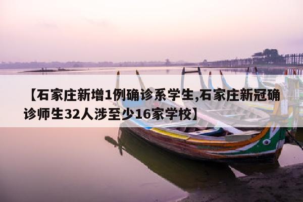 【石家庄新增1例确诊系学生,石家庄新冠确诊师生32人涉至少16家学校】