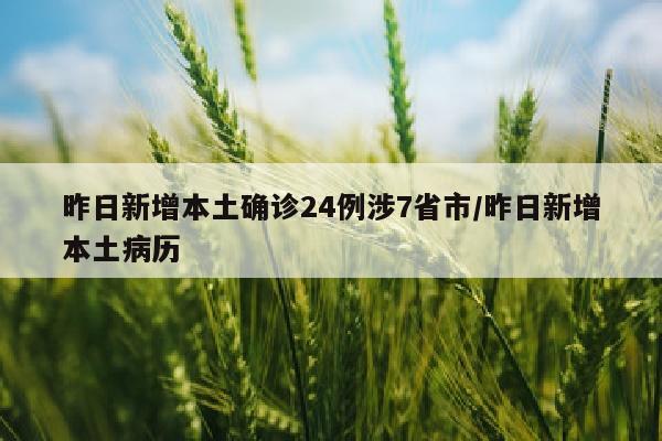 昨日新增本土确诊24例涉7省市/昨日新增本土病历