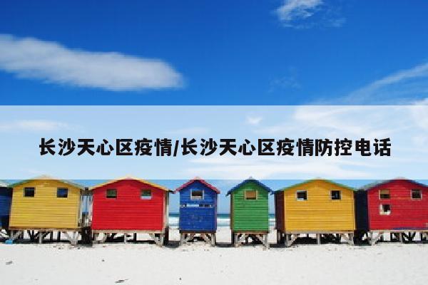 长沙天心区疫情/长沙天心区疫情防控电话