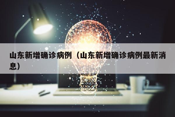 山东新增确诊病例（山东新增确诊病例最新消息）
