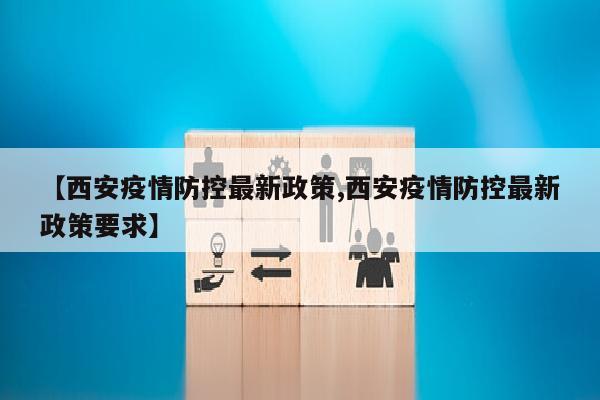 【西安疫情防控最新政策,西安疫情防控最新政策要求】