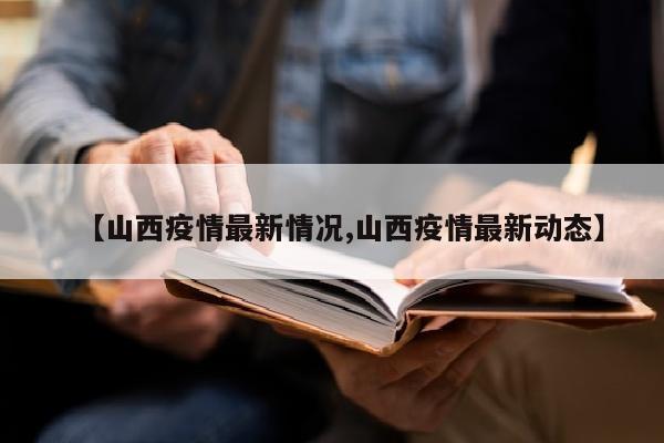 【山西疫情最新情况,山西疫情最新动态】