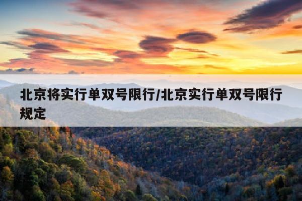 北京将实行单双号限行/北京实行单双号限行规定