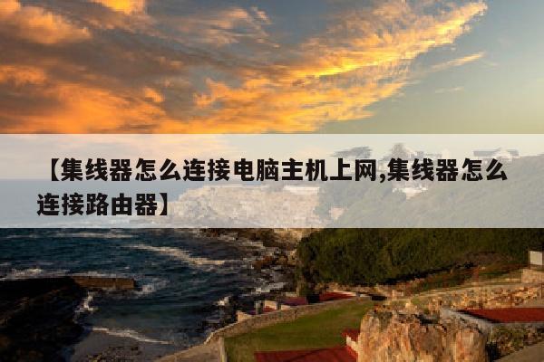 【集线器怎么连接电脑主机上网,集线器怎么连接路由器】