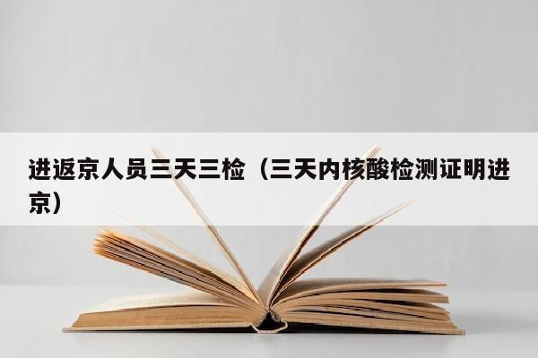 进返京人员三天三检（三天内核酸检测证明进京）
