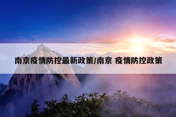 南京疫情防控最新政策/南京 疫情防控政策