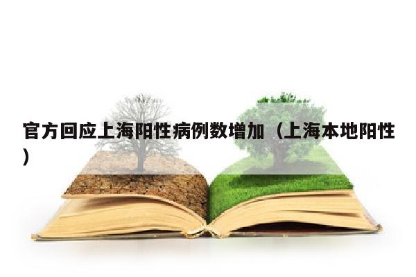 官方回应上海阳性病例数增加（上海本地阳性）