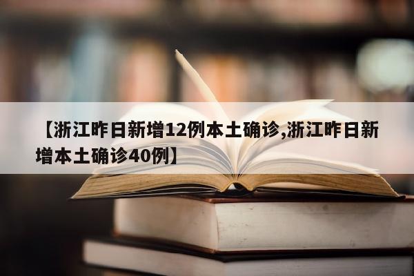 【浙江昨日新增12例本土确诊,浙江昨日新增本土确诊40例】