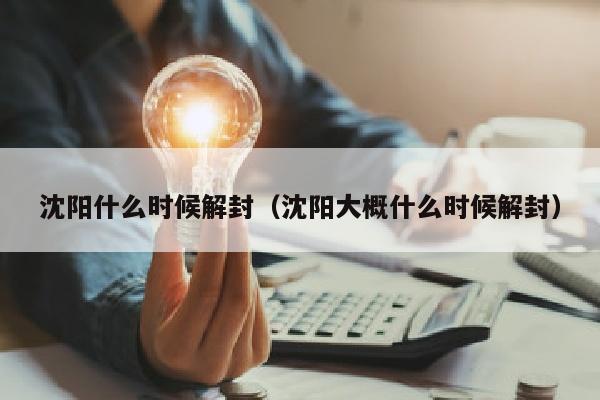 沈阳什么时候解封（沈阳大概什么时候解封）