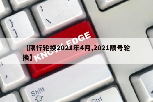 【限行轮换2021年4月,2021限号轮换】