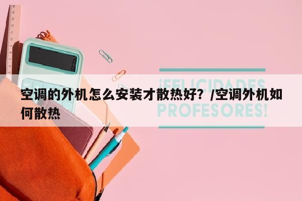 空调的外机怎么安装才散热好？/空调外机如何散热