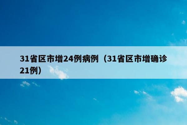 31省区市增24例病例（31省区市增确诊21例）