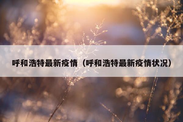 呼和浩特最新疫情（呼和浩特最新疫情状况）