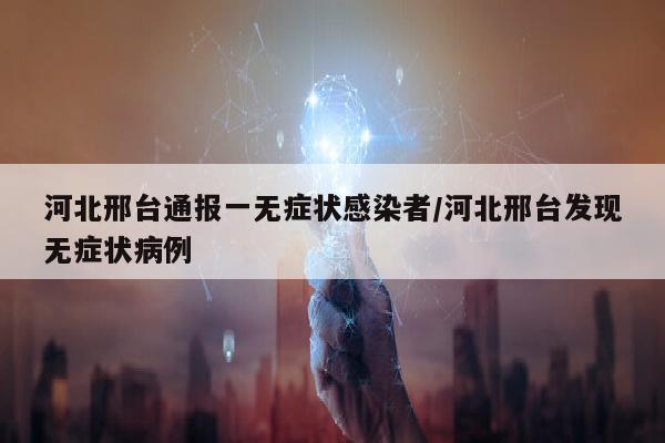 河北邢台通报一无症状感染者/河北邢台发现无症状病例