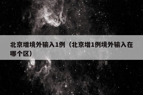 北京增境外输入1例（北京增1例境外输入在哪个区）