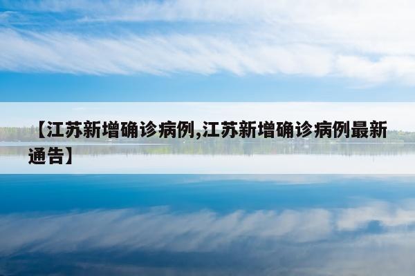 【江苏新增确诊病例,江苏新增确诊病例最新通告】