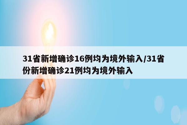 31省新增确诊16例均为境外输入/31省份新增确诊21例均为境外输入