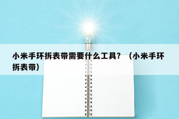 小米手环拆表带需要什么工具？（小米手环 拆表带）