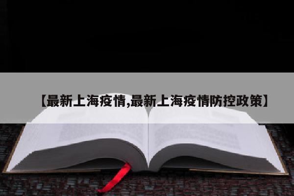 【最新上海疫情,最新上海疫情防控政策】
