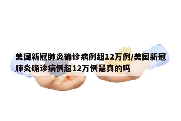美国新冠肺炎确诊病例超12万例/美国新冠肺炎确诊病例超12万例是真的吗