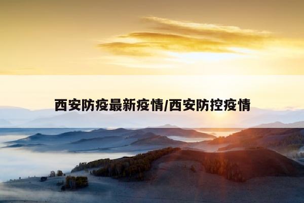 西安防疫最新疫情/西安防控疫情