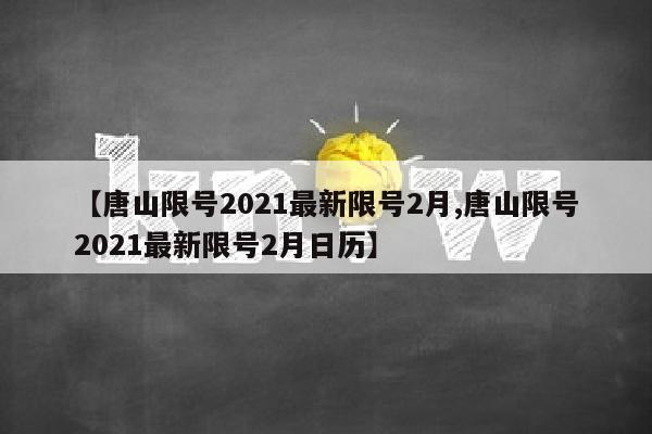 【唐山限号2021最新限号2月,唐山限号2021最新限号2月日历】