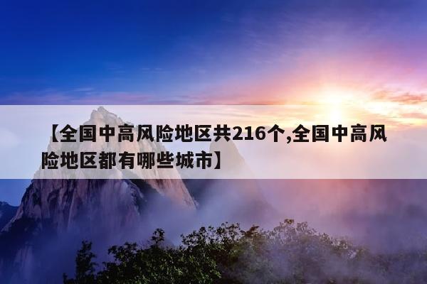 【全国中高风险地区共216个,全国中高风险地区都有哪些城市】