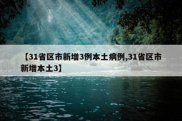 【31省区市新增3例本土病例,31省区市新增本土3】