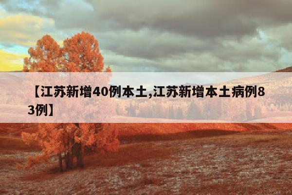 【江苏新增40例本土,江苏新增本土病例83例】