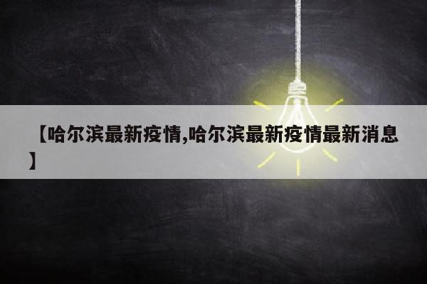 【哈尔滨最新疫情,哈尔滨最新疫情最新消息】