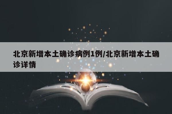 北京新增本土确诊病例1例/北京新增本土确诊详情