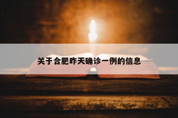 关于合肥昨天确诊一例的信息
