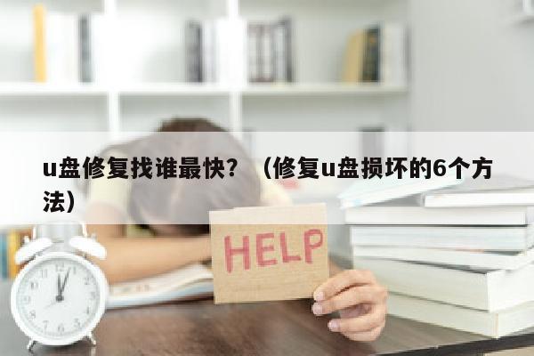 u盘修复找谁最快？（修复u盘损坏的6个方法）