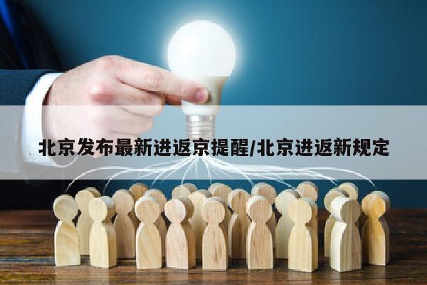 北京发布最新进返京提醒/北京进返新规定