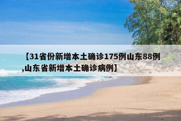 【31省份新增本土确诊175例山东88例,山东省新增本土确诊病例】