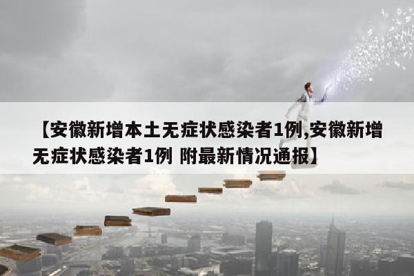 【安徽新增本土无症状感染者1例,安徽新增无症状感染者1例 附最新情况通报】