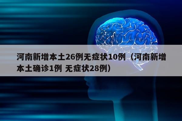 河南新增本土26例无症状10例（河南新增本土确诊1例 无症状28例）