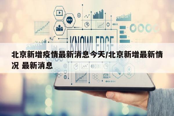 北京新增疫情最新消息今天/北京新增最新情况 最新消息