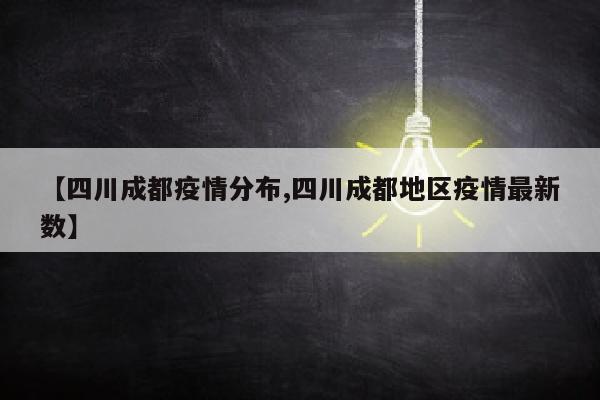 【四川成都疫情分布,四川成都地区疫情最新数】
