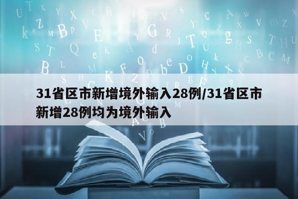 31省区市新增境外输入28例/31省区市新增28例均为境外输入