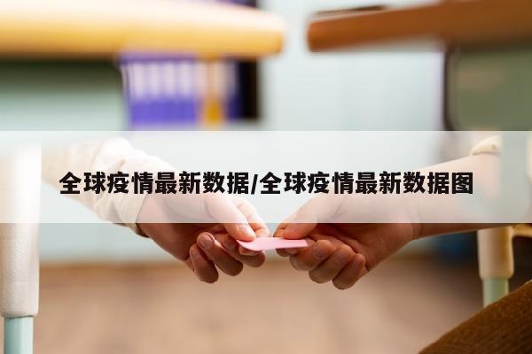 全球疫情最新数据/全球疫情最新数据图