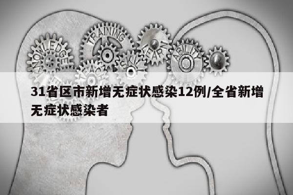 31省区市新增无症状感染12例/全省新增无症状感染者