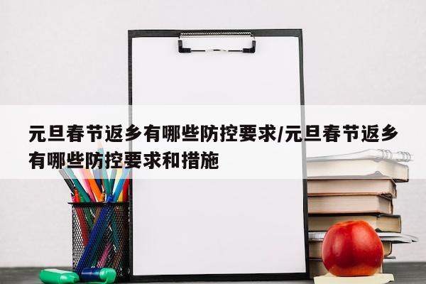 元旦春节返乡有哪些防控要求/元旦春节返乡有哪些防控要求和措施