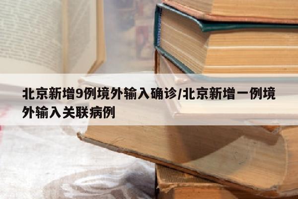 北京新增9例境外输入确诊/北京新增一例境外输入关联病例