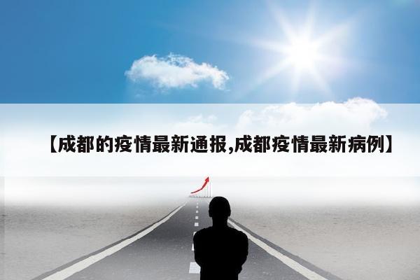 【成都的疫情最新通报,成都疫情最新病例】
