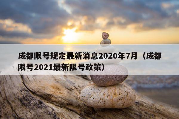 成都限号规定最新消息2020年7月（成都限号2021最新限号政策）