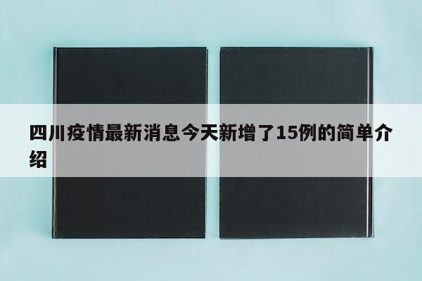 四川疫情最新消息今天新增了15例的简单介绍