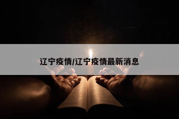 辽宁疫情/辽宁疫情最新消息