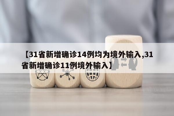 【31省新增确诊14例均为境外输入,31省新增确诊11例境外输入】